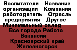 Воспитатели › Название организации ­ Компания-работодатель › Отрасль предприятия ­ Другое › Минимальный оклад ­ 1 - Все города Работа » Вакансии   . Красноярский край,Железногорск г.